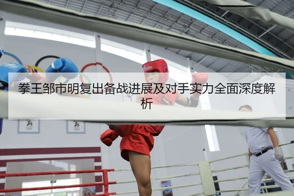 拳王邹市明复出备战进展及对手实力全面深度解析 | STAR SPORTS